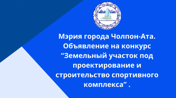 Мэрия города Чолпон-Ата.  Объявление на конкурс “Земельный участок под проектирование и строительство спортивного комплекса” .