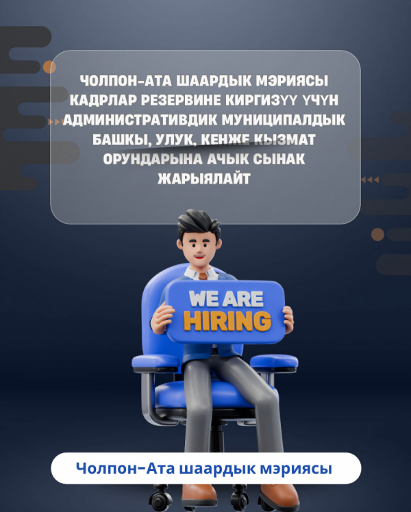 Чолпон-Ата шаардык мэриясы кадрлар резервине киргизүү үчүн административдик муниципалдык башкы, улук, кенже  кызмат орундарына ачык сынак жарыялайт